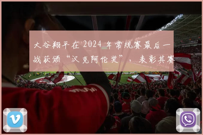 大谷翔平在 2024 年常规赛最后一战获颁“汉克阿伦奖”，表彰其赛季最强进攻表现