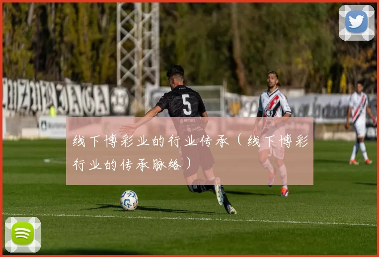 线下博彩业的行业传承（线下博彩行业的传承脉络）