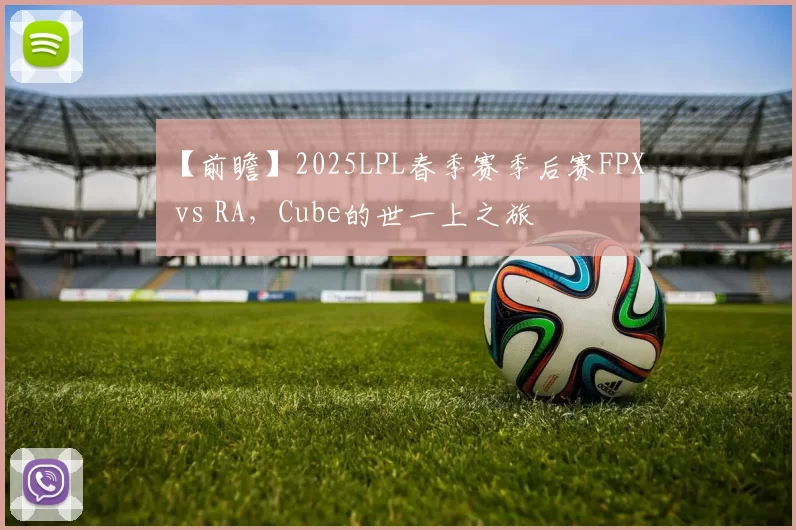 【前瞻】2025LPL春季赛季后赛FPX vs RA，Cube的世一上之旅