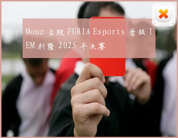 Mouz 击败 FURIA Esports 晋级 IEM 科隆 2025 半决赛