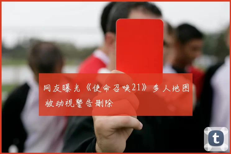 网友曝光《使命召唤21》多人地图 被动视警告删除