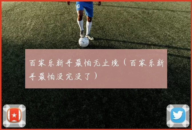 百家乐新手最怕无止境（百家乐新手最怕没完没了）