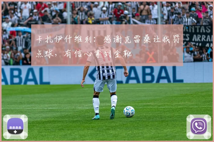 卡扎伊什维利：感谢克雷桑让我罚点球，有信心拿到金靴