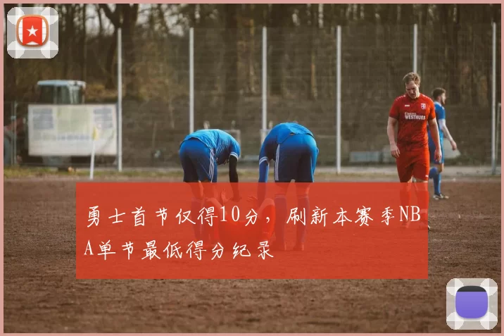 勇士首节仅得10分，刷新本赛季NBA单节最低得分纪录