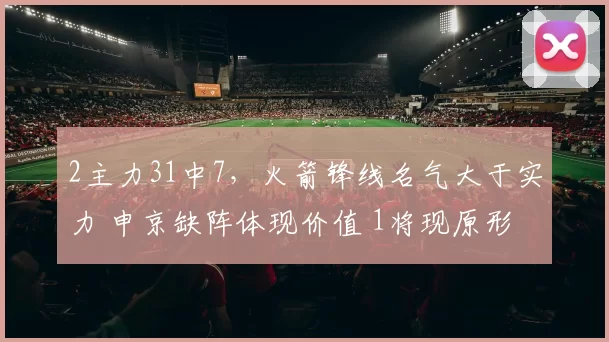2主力31中7，火箭锋线名气大于实力 申京缺阵体现价值 1将现原形