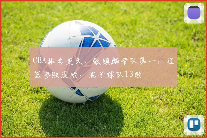 CBA排名变天，张镇麟带队第一，辽篮惨败没戏，混子球队13败