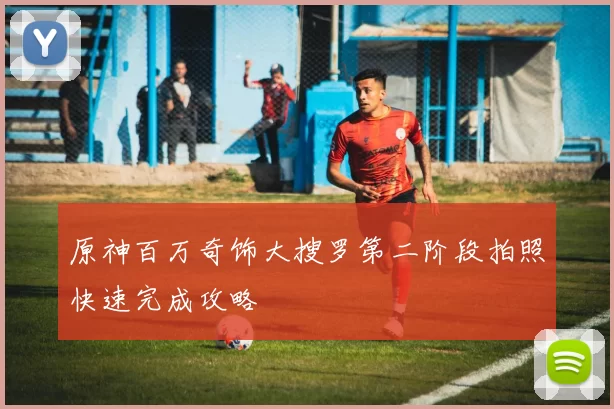 原神百万奇饰大搜罗第二阶段拍照快速完成攻略