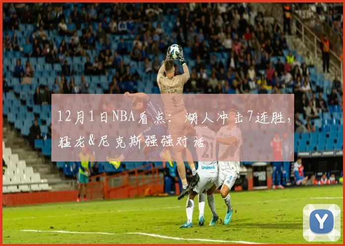 12月1日NBA看点：湖人冲击7连胜，猛龙&尼克斯强强对话