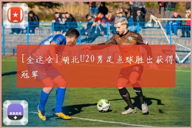 [全运会]湖北U20男足点球胜出获得冠军