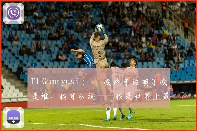 T1 Gumayusi ： ＂我终于证明了我是谁，我可以说——我是世界上最好的ADC＂