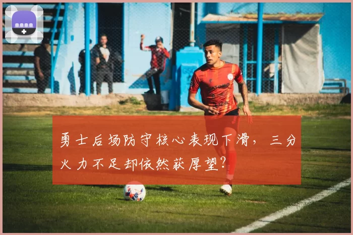 勇士后场防守核心表现下滑，三分火力不足却依然获厚望？