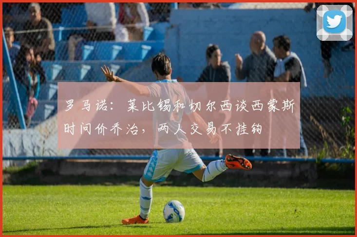 罗马诺：莱比锡和切尔西谈西蒙斯时问价乔治，两人交易不挂钩
