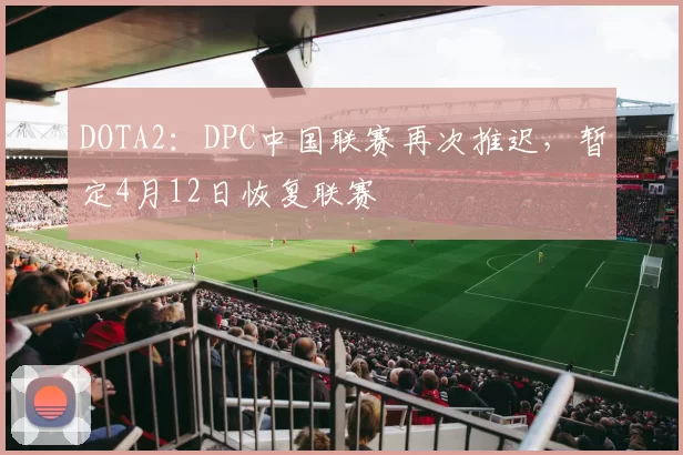 DOTA2：DPC中国联赛再次推迟，暂定4月12日恢复联赛