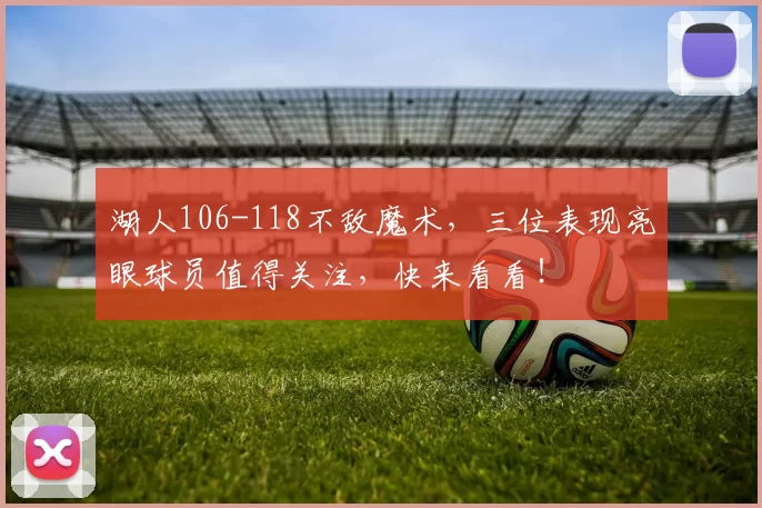 湖人106-118不敌魔术，三位表现亮眼球员值得关注，快来看看！