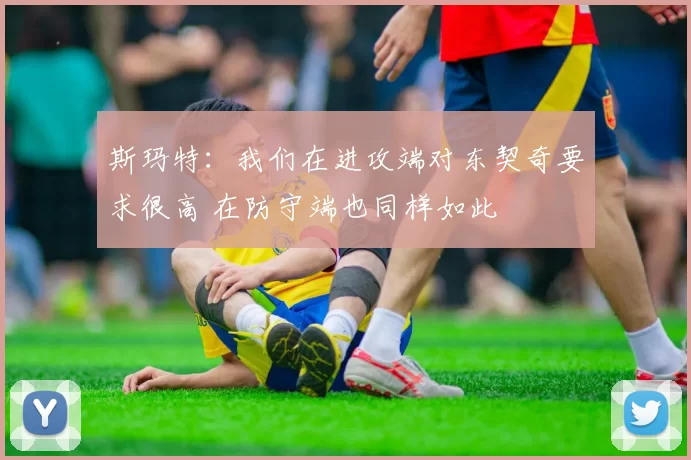 斯玛特：我们在进攻端对东契奇要求很高 在防守端也同样如此