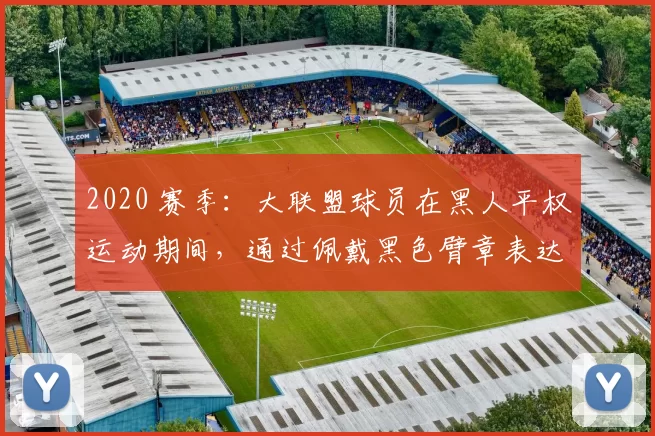 2020 赛季：大联盟球员在黑人平权运动期间，通过佩戴黑色臂章表达立场