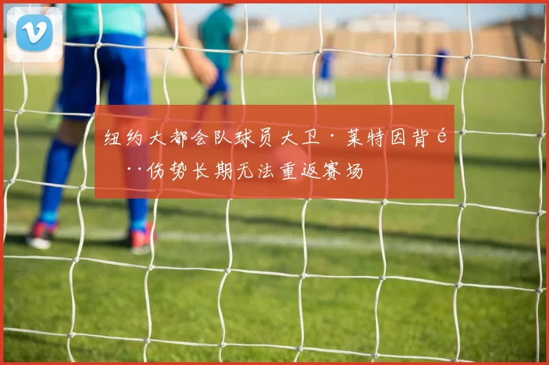 纽约大都会队球员大卫·莱特因背部伤势长期无法重返赛场