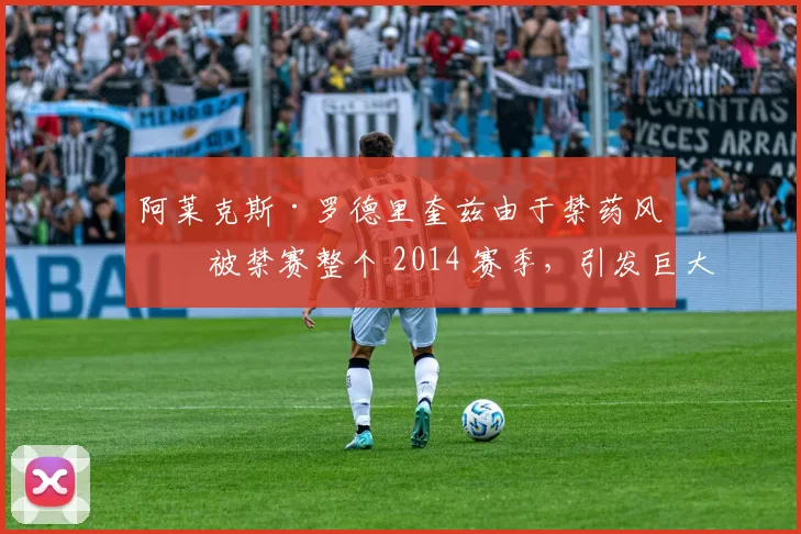 阿莱克斯·罗德里奎兹由于禁药风波被禁赛整个 2014 赛季，引发巨大争议