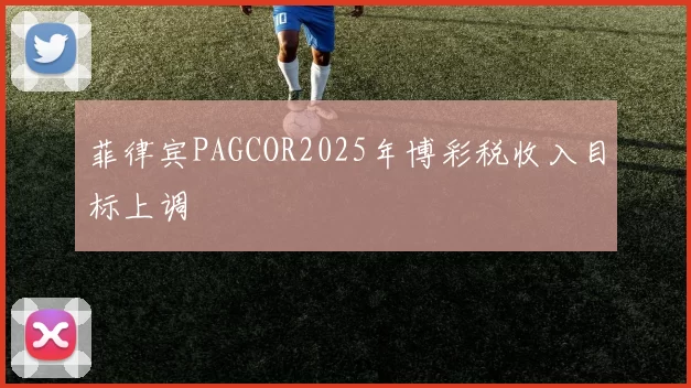 菲律宾PAGCOR2025年博彩税收入目标上调