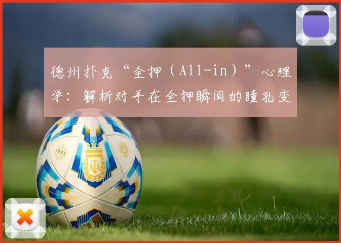 德州扑克“全押（All-in）”心理学：解析对手在全押瞬间的瞳孔变化与肢体微动作。（德州扑克All-in时刻的心理读牌：捕捉对手瞳孔变化与肢体微反应）