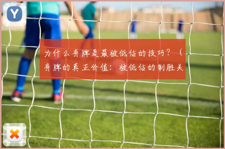 为什么弃牌是最被低估的技巧？（弃牌的真正价值：被低估的制胜关键）