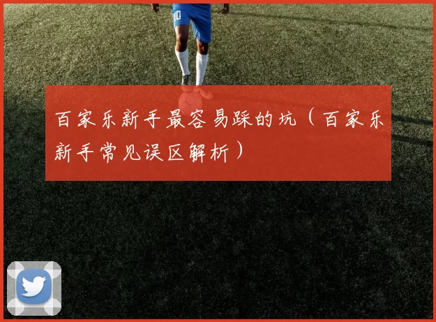 百家乐新手最容易踩的坑（百家乐新手常见误区解析）