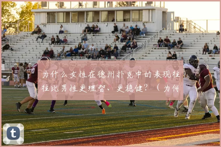 为什么女性在德州扑克中的表现往往比男性更理智、更稳健？（为何女性在德州扑克中的理性与稳健常优于男性？）
