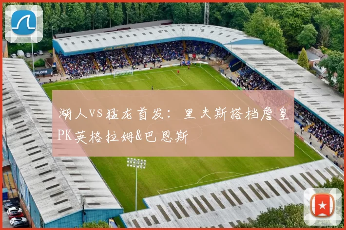 湖人vs猛龙首发：里夫斯搭档詹皇PK英格拉姆&巴恩斯