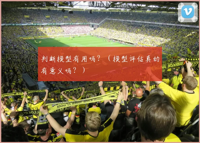 判断模型有用吗？（模型评估真的有意义吗？）
