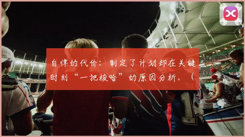 自律的代价：制定了计划却在关键时刻“一把梭哈”的原因分析。（自律为何失灵：从制定计划到关键时刻孤注一掷的成因剖析）