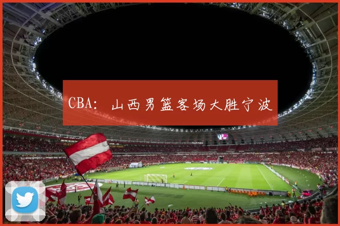 CBA：山西男篮客场大胜宁波