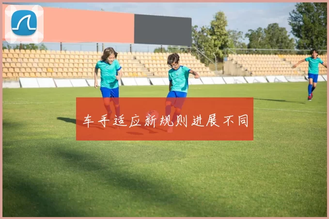 车手适应新规则进展不同