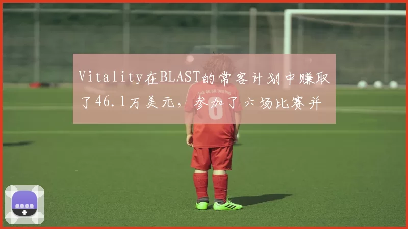 Vitality在BLAST的常客计划中赚取了46.1万美元，参加了六场比赛并获得了两个冠军