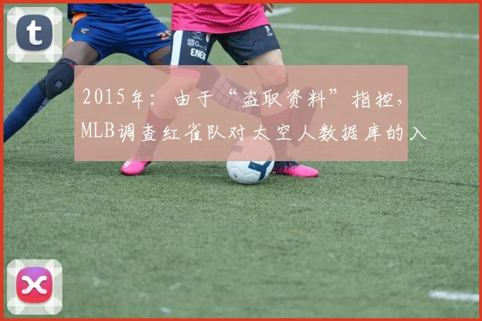 2015年：由于“盗取资料”指控，MLB调查红雀队对太空人数据库的入侵。