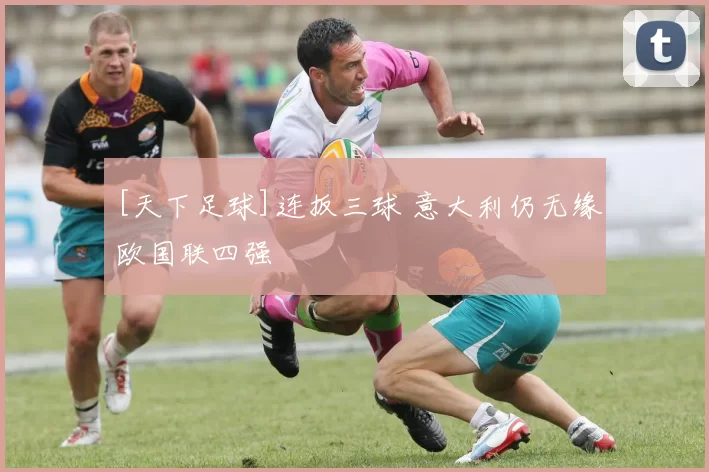 [天下足球]连扳三球 意大利仍无缘欧国联四强