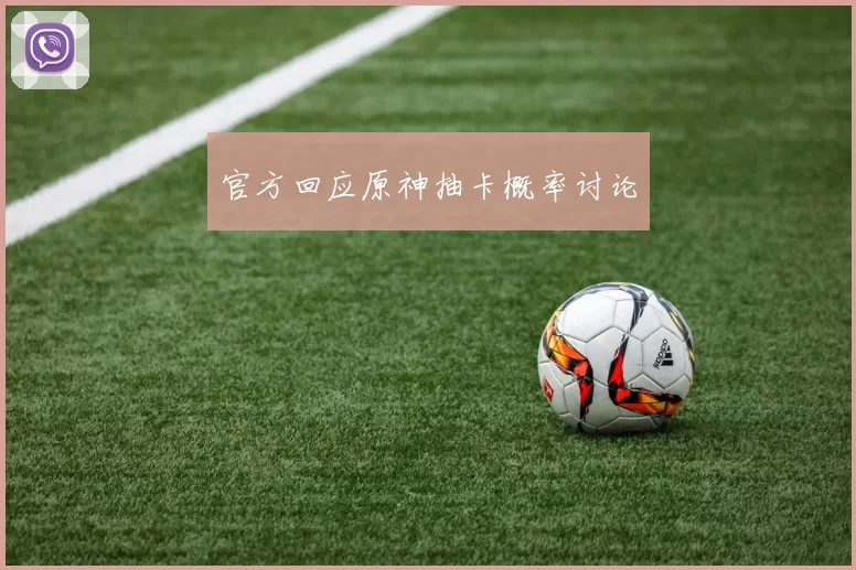 官方回应原神抽卡概率讨论