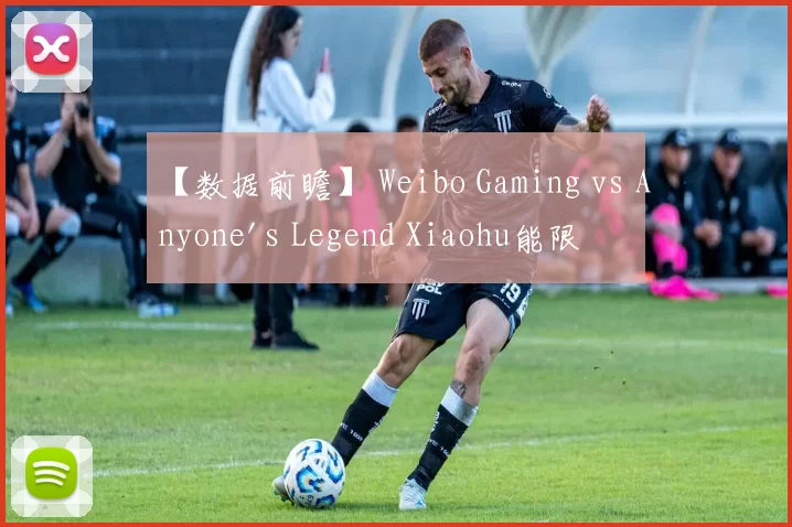 【数据前瞻】 Weibo Gaming vs Anyone's Legend Xiaohu能限制Shanks到什么程度