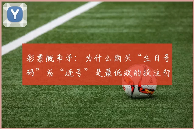 彩票概率学：为什么购买“生日号码”或“连号”是最低效的投注行为？（彩票概率解析：为何选择“生日号”或“连号”是最不明智的投注方式？）