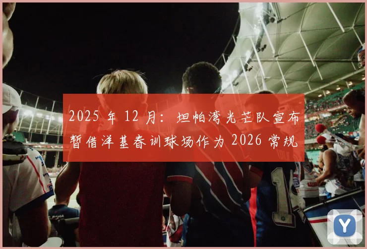 2025 年 12 月：坦帕湾光芒队宣布暂借洋基春训球场作为 2026 常规赛主场