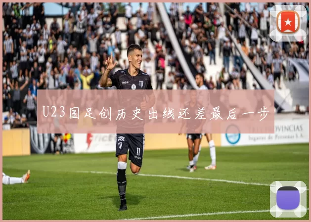 U23国足创历史出线还差最后一步