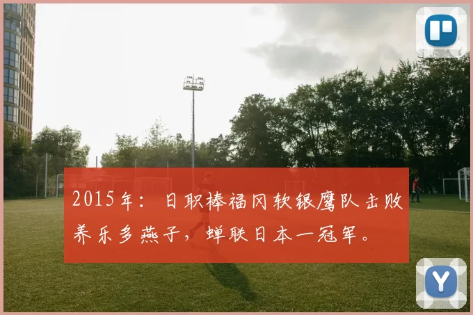 2015年：日职棒福冈软银鹰队击败养乐多燕子，蝉联日本一冠军。