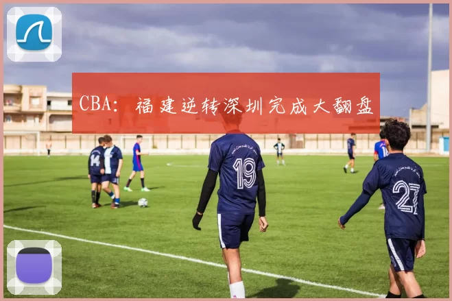 CBA：福建逆转深圳完成大翻盘