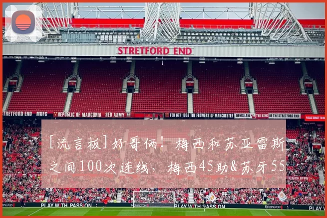 [流言板]好哥俩！梅西和苏亚雷斯之间100次连线，梅西45助&苏牙55助10亮57回复