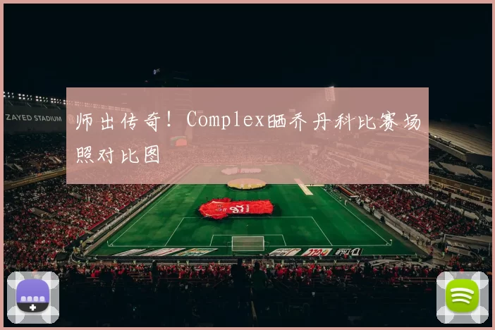 师出传奇！Complex晒乔丹科比赛场照对比图