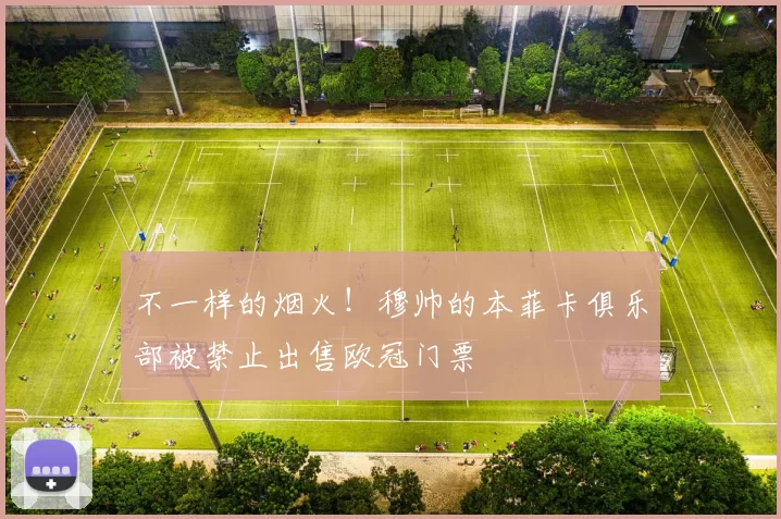 不一样的烟火！穆帅的本菲卡俱乐部被禁止出售欧冠门票