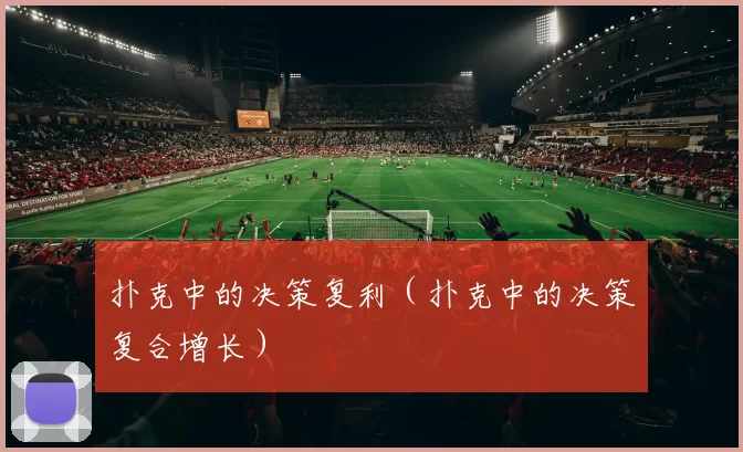扑克中的决策复利（扑克中的决策复合增长）