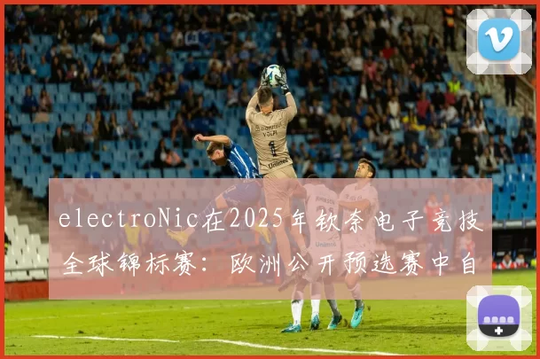 electroNic在2025年钦奈电子竞技全球锦标赛：欧洲公开预选赛中自信首秀
