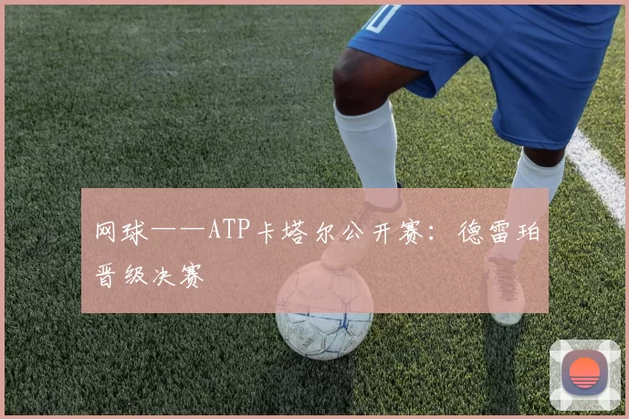网球——ATP卡塔尔公开赛：德雷珀晋级决赛