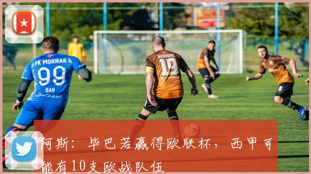 阿斯：毕巴若赢得欧联杯，西甲可能有10支欧战队伍