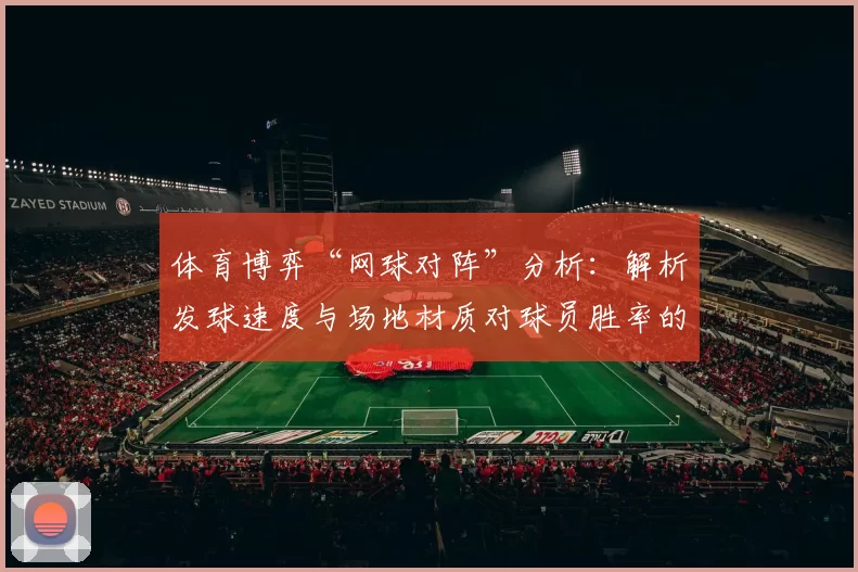 体育博弈“网球对阵”分析：解析发球速度与场地材质对球员胜率的影响系数。（体育博弈视角下的网球对阵：发球速度与场地材质对球员胜率的影响系数分析）